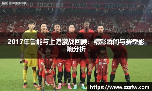 2017年鲁能与上港激战回顾：精彩瞬间与赛季影响分析