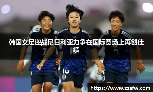 韩国女足迎战尼日利亚力争在国际赛场上再创佳绩