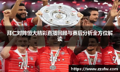 拜仁对阵恒大精彩直播回顾与赛后分析全方位解读